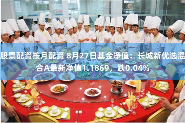 股票配资按月配资 8月27日基金净值：长城新优选混合A最新净值1.1869，跌0.04%