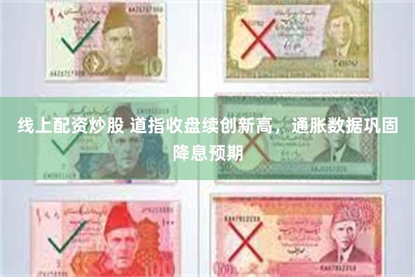 线上配资炒股 道指收盘续创新高，通胀数据巩固降息预期