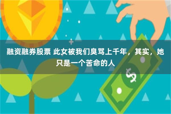 融资融券股票 此女被我们臭骂上千年，其实，她只是一个苦命的人