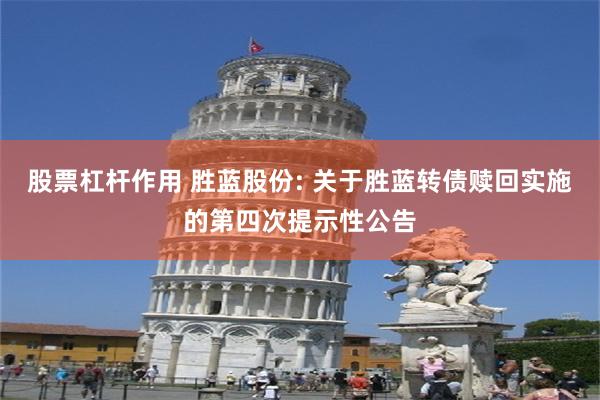 股票杠杆作用 胜蓝股份: 关于胜蓝转债赎回实施的第四次提示性公告