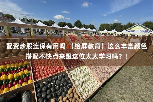 配资炒股连保有用吗 【绘屏教育】这么丰富颜色搭配不快点来跟这位太太学习吗？！