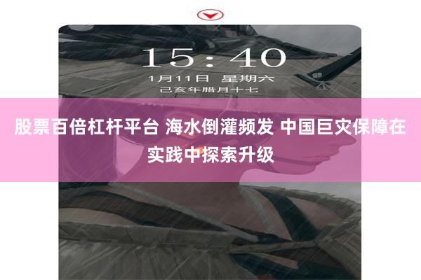 股票百倍杠杆平台 海水倒灌频发 中国巨灾保障在实践中探索升级