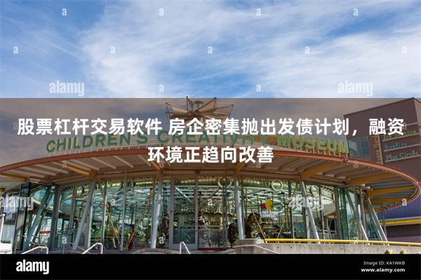 股票杠杆交易软件 房企密集抛出发债计划，融资环境正趋向改善