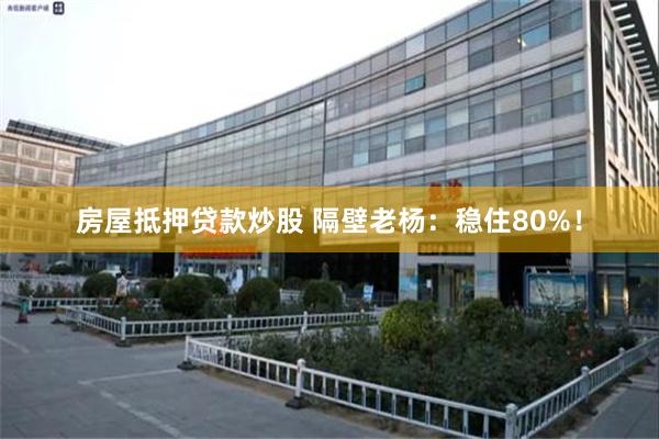 房屋抵押贷款炒股 隔壁老杨：稳住80%！
