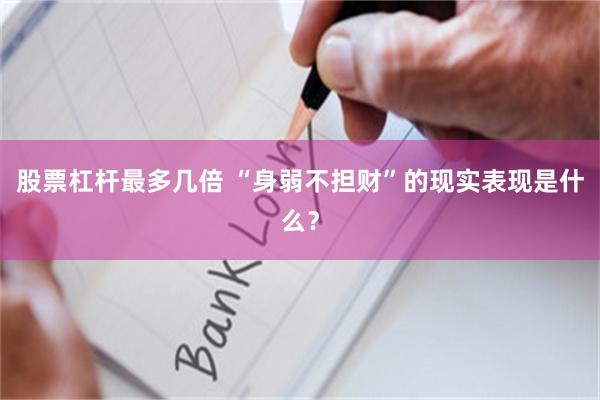 股票杠杆最多几倍 “身弱不担财”的现实表现是什么？