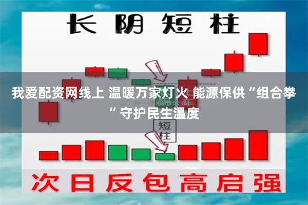 我爱配资网线上 温暖万家灯火 能源保供“组合拳”守护民生温度
