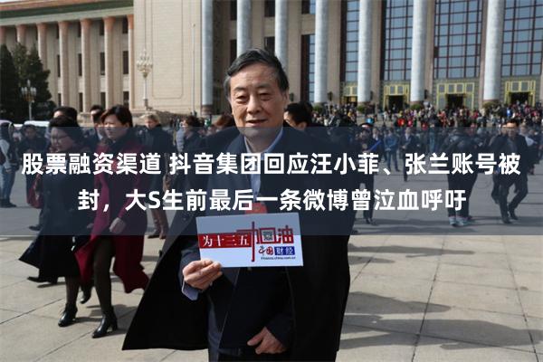 股票融资渠道 抖音集团回应汪小菲、张兰账号被封，大S生前最后一条微博曾泣血呼吁