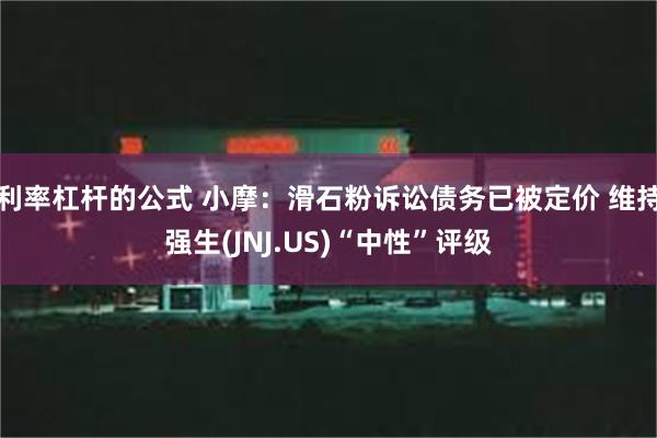 利率杠杆的公式 小摩：滑石粉诉讼债务已被定价 维持强生(JNJ.US)“中性”评级