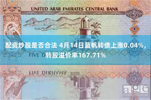 配资炒股是否合法 4月14日蓝帆转债上涨0.04%，转股溢价率167.71%