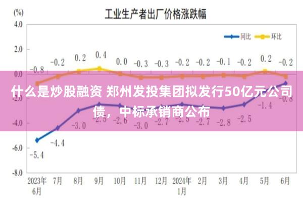 什么是炒股融资 郑州发投集团拟发行50亿元公司债，中标承销商公布