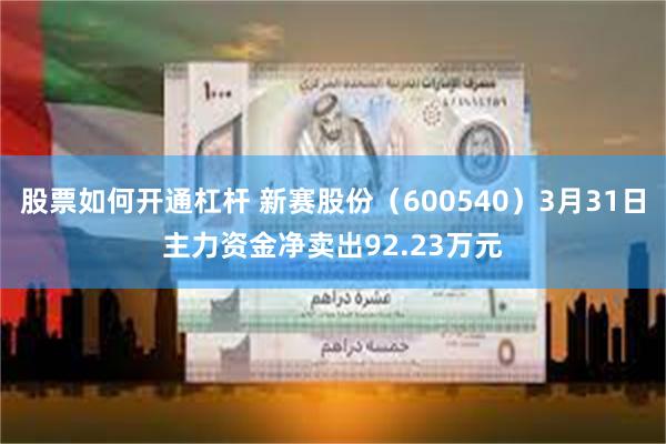 股票如何开通杠杆 新赛股份（600540）3月31日主力资金净卖出92.23万元