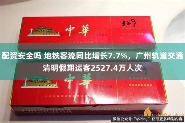 配资安全吗 地铁客流同比增长7.7%，广州轨道交通清明假期运客2527.4万人次