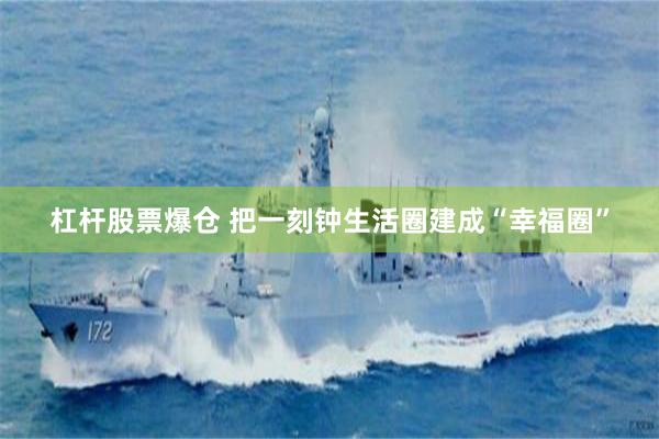 杠杆股票爆仓 把一刻钟生活圈建成“幸福圈”