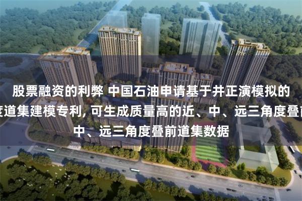 股票融资的利弊 中国石油申请基于井正演模拟的叠前分角度道集建模专利, 可生成质量高的近、中、远三角度叠前道集数据