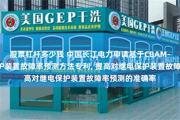 股票杠杆多少钱 中国长江电力申请基于CBAM-LSTM的继电保护装置故障率预测方法专利, 提高对继电保护装置故障率预测的准确率