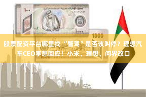 股票配资平台哪里找 “智驾”是否该叫停？理想汽车CEO李想回应！小米、理想、问界改口
