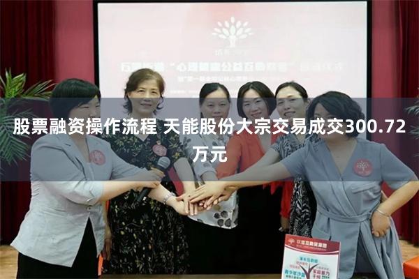 股票融资操作流程 天能股份大宗交易成交300.72万元