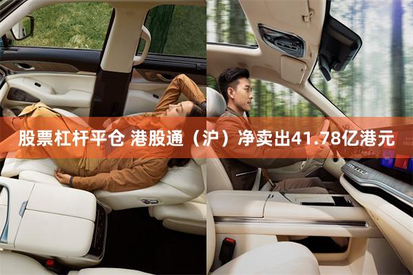股票杠杆平仓 港股通（沪）净卖出41.78亿港元