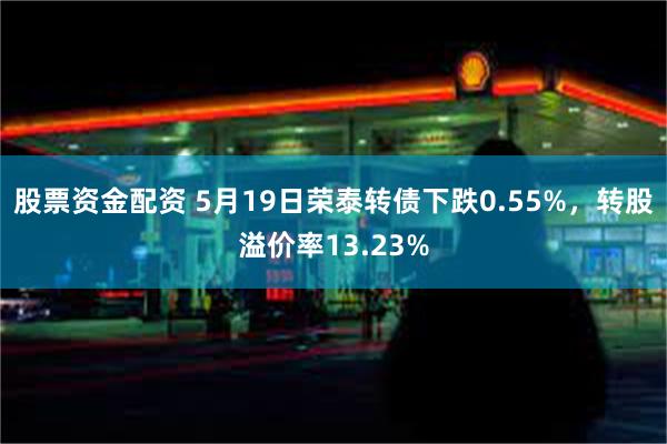 股票资金配资 5月19日荣泰转债下跌0.55%，转股溢价率13.23%