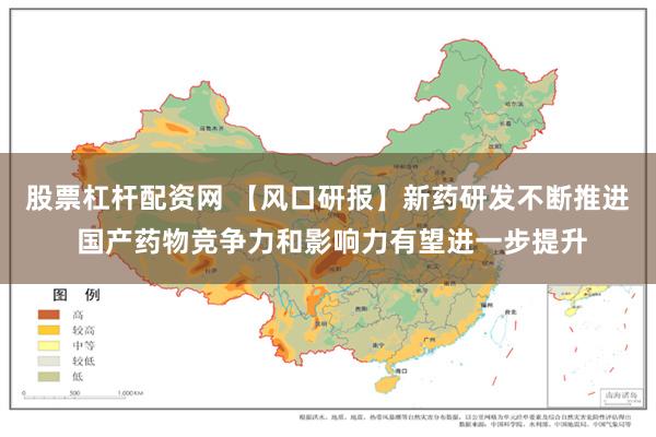 股票杠杆配资网 【风口研报】新药研发不断推进 国产药物竞争力和影响力有望进一步提升