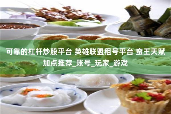 可靠的杠杆炒股平台 英雄联盟租号平台 蛮王天赋加点推荐_账号_玩家_游戏