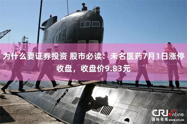 为什么要证券投资 股市必读：未名医药7月1日涨停收盘，收盘价9.83元