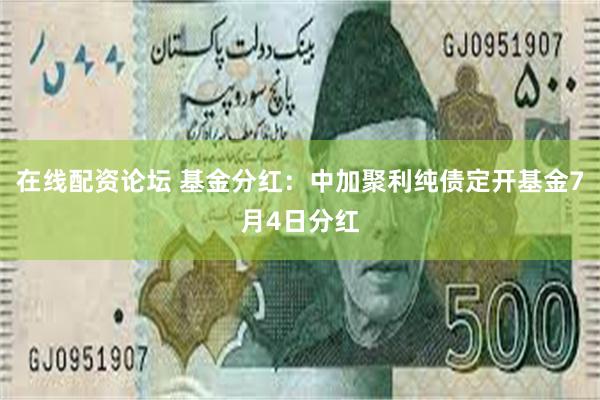 在线配资论坛 基金分红：中加聚利纯债定开基金7月4日分红