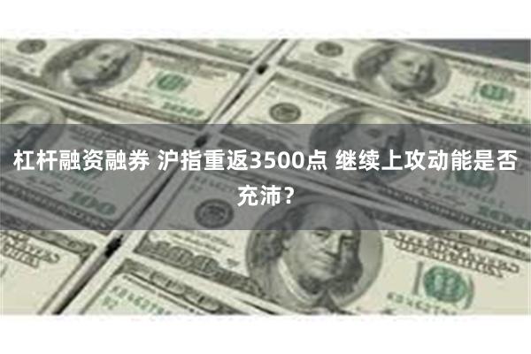 杠杆融资融券 沪指重返3500点 继续上攻动能是否充沛？