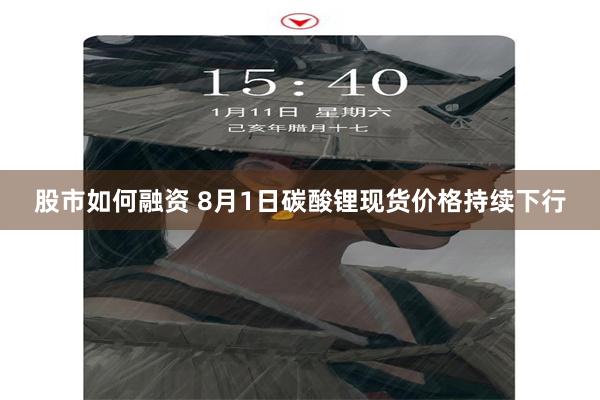 股市如何融资 8月1日碳酸锂现货价格持续下行