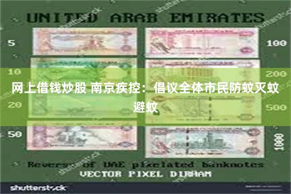 网上借钱炒股 南京疾控：倡议全体市民防蚊灭蚊避蚊