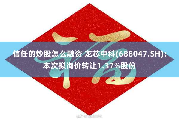 信任的炒股怎么融资 龙芯中科(688047.SH)：本次拟询价转让1.37%股份