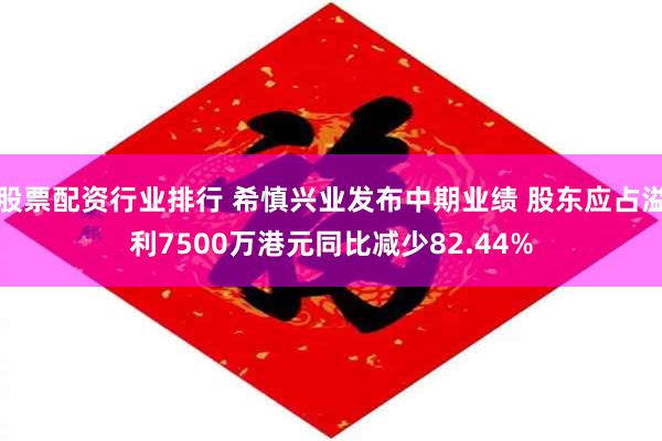 股票配资行业排行 希慎兴业发布中期业绩 股东应占溢利7500万港元同比减少82.44%