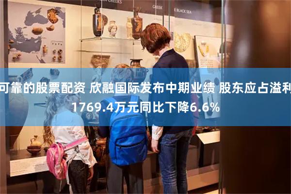 可靠的股票配资 欣融国际发布中期业绩 股东应占溢利1769.4万元同比下降6.6%