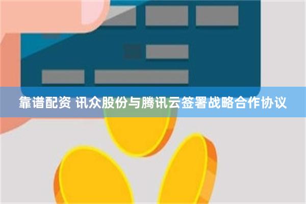 靠谱配资 讯众股份与腾讯云签署战略合作协议