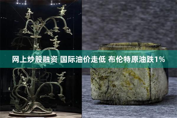 网上炒股融资 国际油价走低 布伦特原油跌1%