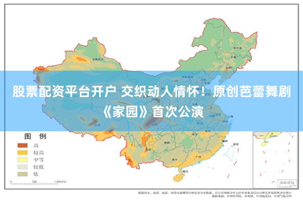 股票配资平台开户 交织动人情怀！原创芭蕾舞剧《家园》首次公演