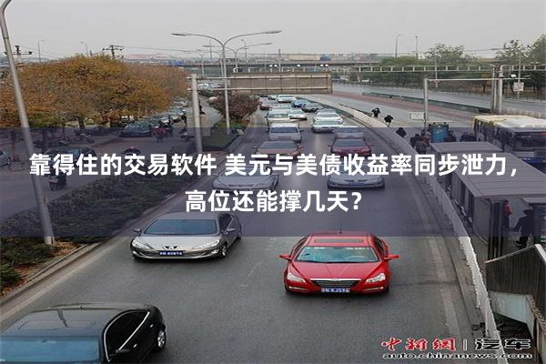 靠得住的交易软件 美元与美债收益率同步泄力，高位还能撑几天？