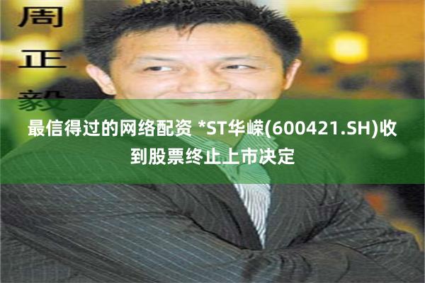 最信得过的网络配资 *ST华嵘(600421.SH)收到股票终止上市决定