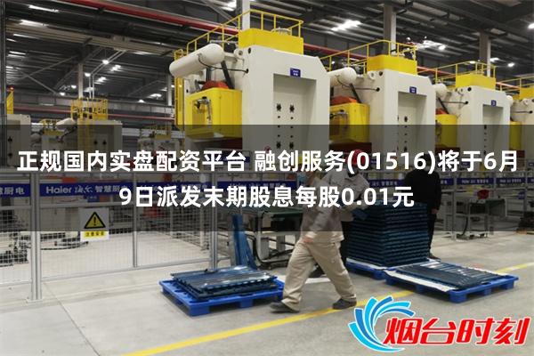 正规国内实盘配资平台 融创服务(01516)将于6月9日派发末期股息每股0.01元